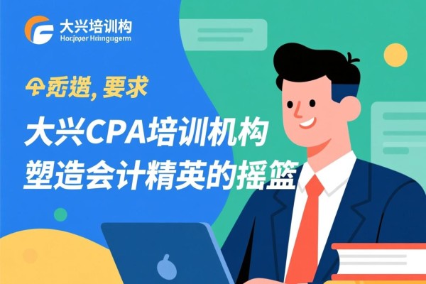 大兴CPA培训机构，塑造会计精英的摇篮