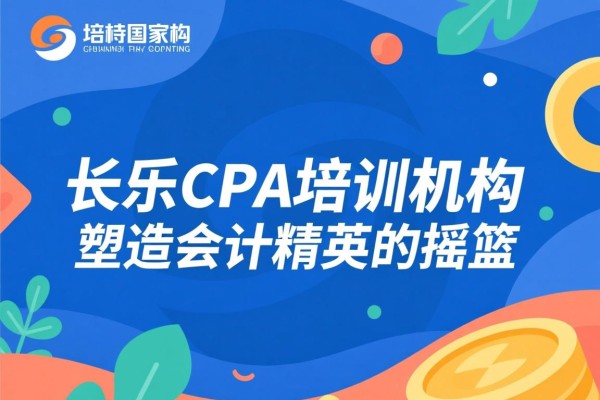 长乐CPA培训机构，塑造会计精英的摇篮