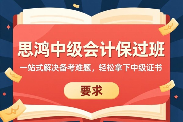思鸿中级会计保过班，一站式解决备考难题，轻松拿下中级证书