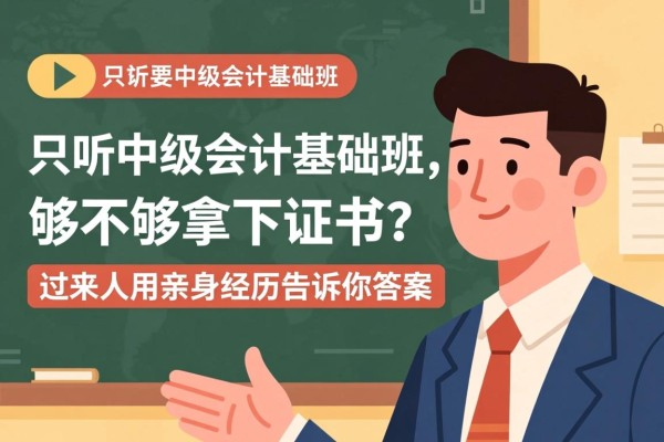 只听中级会计基础班，够不够拿下证书？过来人用亲身经历告诉你答案