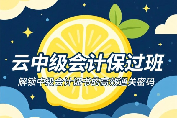 柠檬云中级会计保过班，解锁中级会计证书的高效通关密码