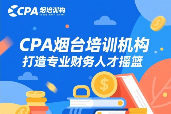 CPA烟台培训机构，打造专业财务人才的摇篮