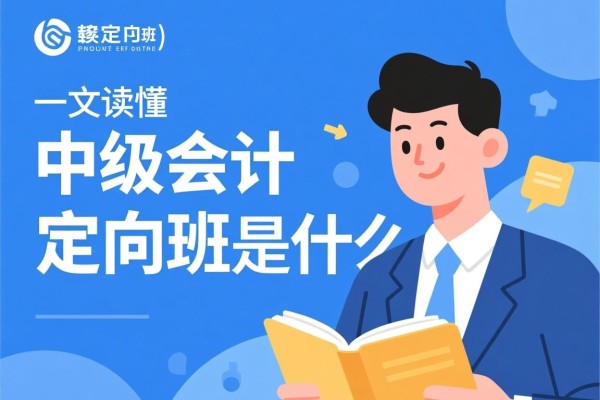 中级会计定向班是什么？一文读懂它的定位、优势与适合人群