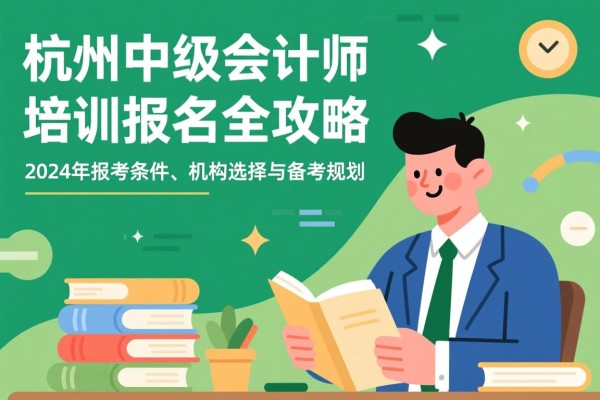 杭州中级会计师培训报名全攻略，2024年报考条件、机构选择与备考规划