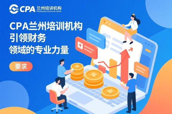 CPA兰州培训机构，引领财务领域的专业力量