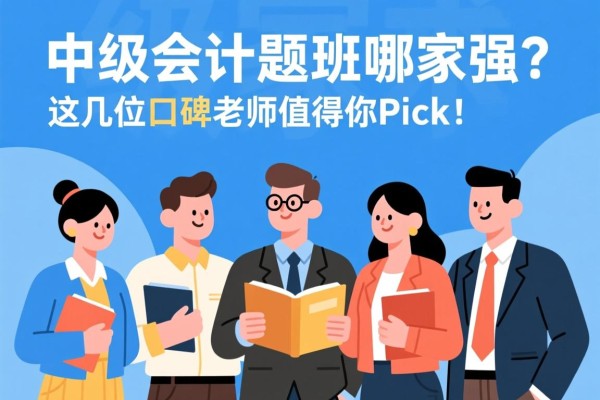 中级会计押题班哪家强？这几位口碑老师值得你Pick！