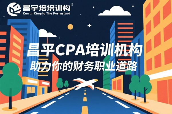 昌平CPA培训机构，助力你的财务职业道路