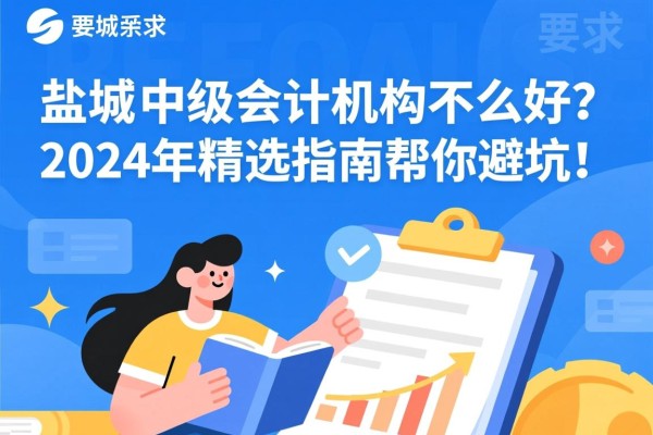 盐城中级会计机构哪家好？2024年精选指南帮你避坑！
