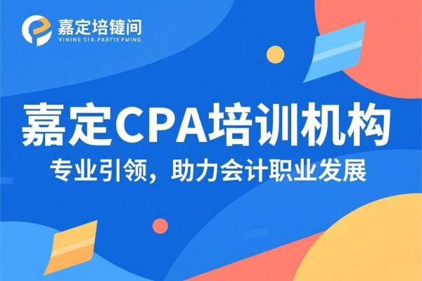 嘉定CPA培训机构，专业引领，助力会计职业发展