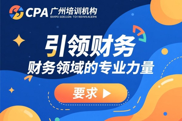 CPA广州培训机构，引领财务领域的专业力量