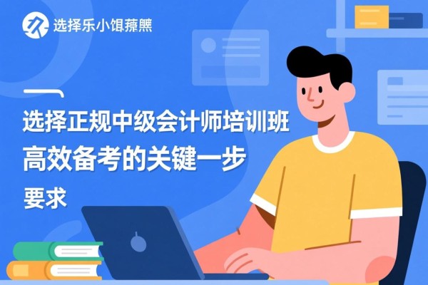选择正规中级会计师培训班，高效备考的关键一步