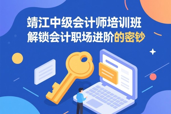 靖江中级会计师培训班,解锁会计职场进阶的密钥 靖江中级会计师培训班,解锁会计职场进阶的密钥