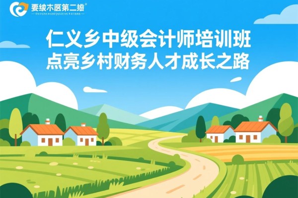 仁义乡中级会计师培训班，点亮乡村财务人才成长之路