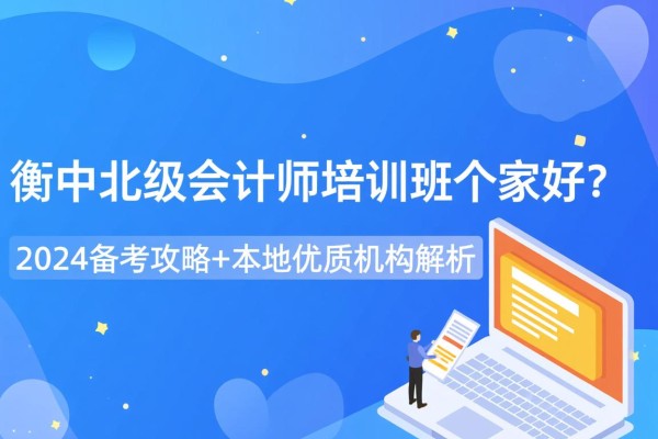 衡水中级会计师培训班哪家好？2024备考攻略+本地优质机构解析