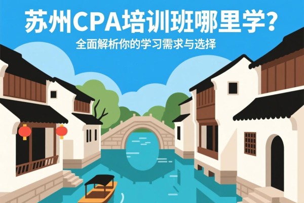苏州CPA培训班哪里学？全面解析你的学习需求与选择
