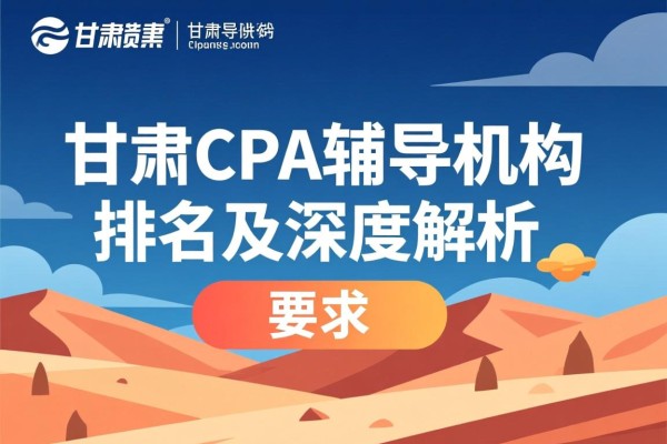 甘肃CPA辅导机构排名及深度解析