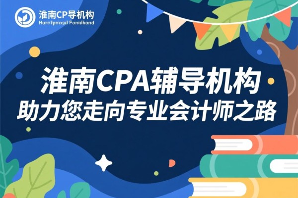 淮南CPA辅导机构，助力您走向专业会计师之路