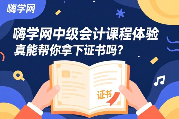 嗨学网中级会计课程体验，真能帮你拿下证书吗？