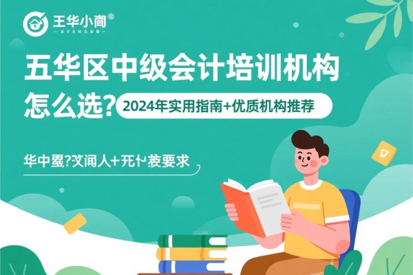 五华区中级会计培训机构怎么选？2024年实用指南+优质机构推荐