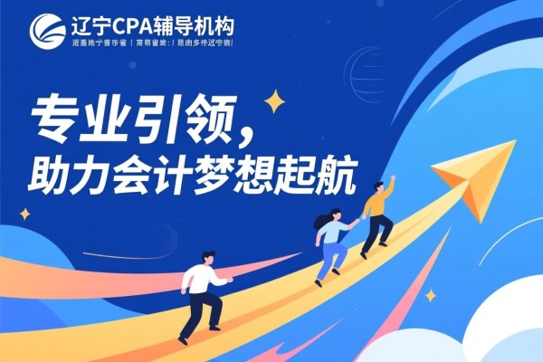 辽宁CPA辅导机构，专业引领，助力会计梦想起航