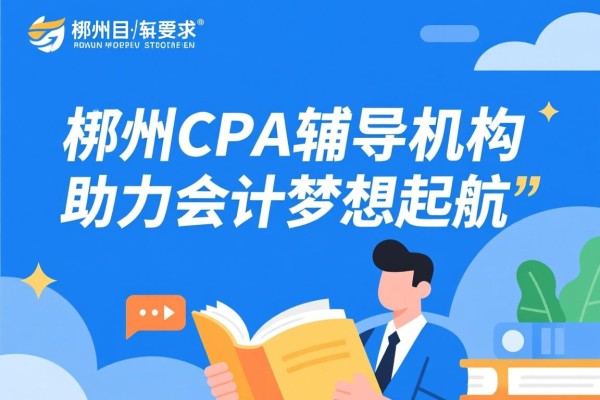 郴州CPA辅导机构，助力会计梦想起航