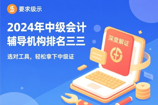 2024年中级会计辅导机构排名前三深度解析，选对工具，轻松拿下中级证