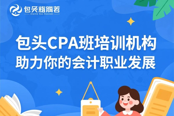 包头CPA班培训机构，助力你的会计职业发展