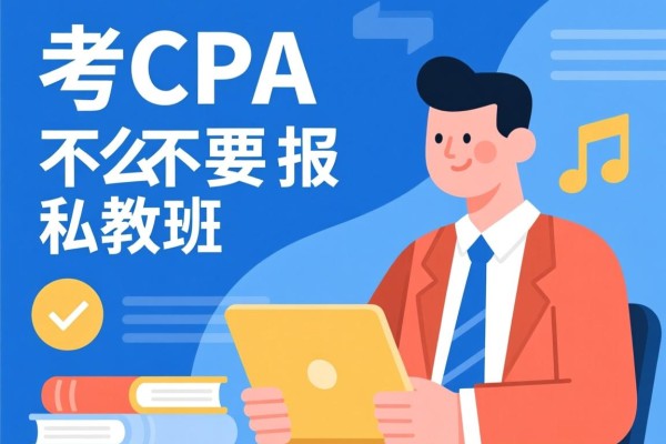 考CPA要不要报私教班，深度解析与决策建议
