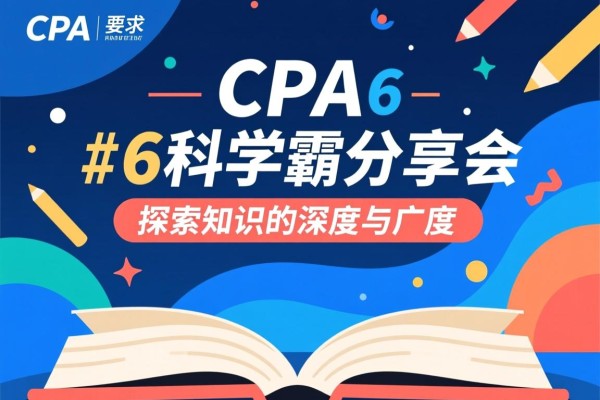 CPA 6科学霸分享会，探索知识的深度与广度