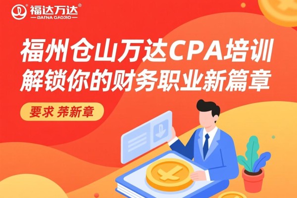福州仓山万达CPA培训，解锁你的财务职业新篇章