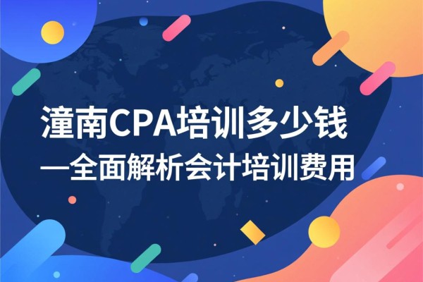 潼南CPA培训多少钱—全面解析会计培训费用