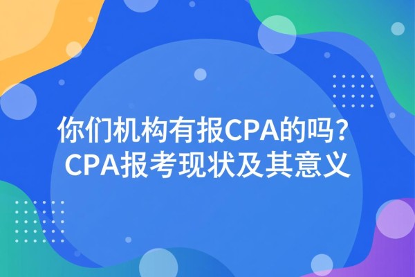 你们机构有报CPA的吗？CPA报考现状及其意义