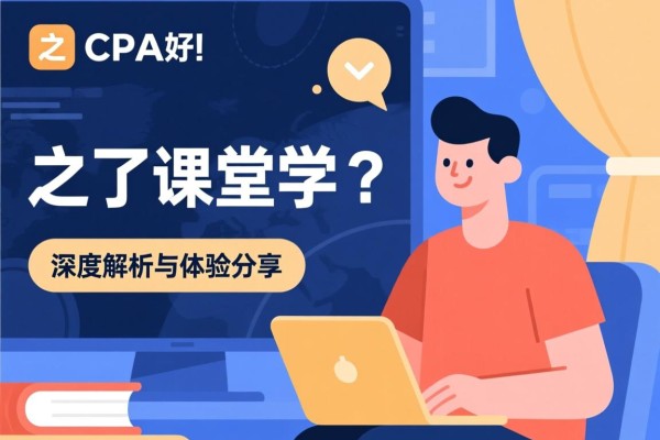 之了课堂学CPA好吗？深度解析与体验分享