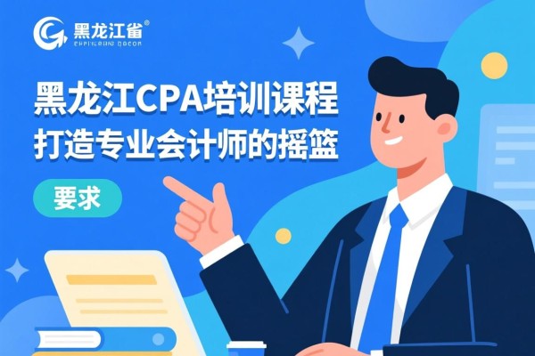 黑龙江CPA培训课程，打造专业会计师的摇篮