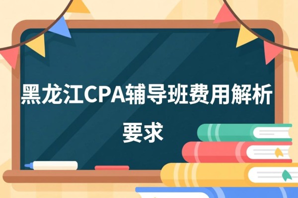 黑龙江CPA辅导班费用解析
