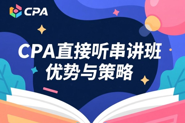 CPA直接听串讲班的优势与策略