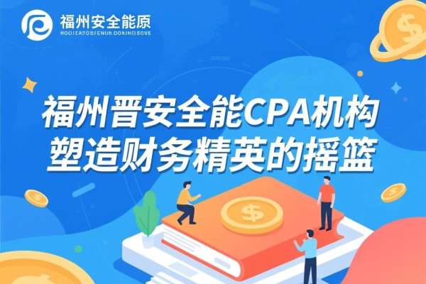 福州晋安全能CPA机构，塑造财务精英的摇篮