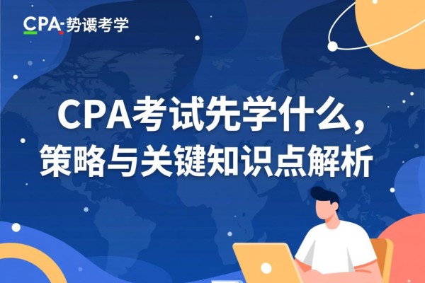 CPA考试先学什么，策略与关键知识点解析