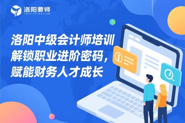 洛阳中级会计师培训，解锁职业进阶密码，赋能财务人才成长