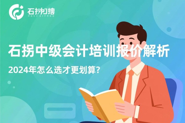 石拐中级会计培训报价解析，2024年怎么选才更划算？