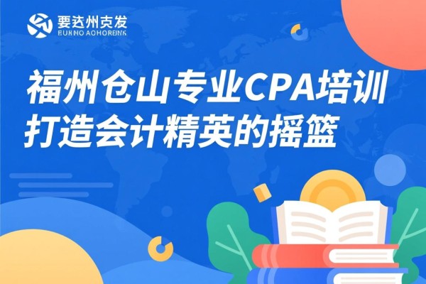 福州仓山专业CPA培训，打造会计精英的摇篮