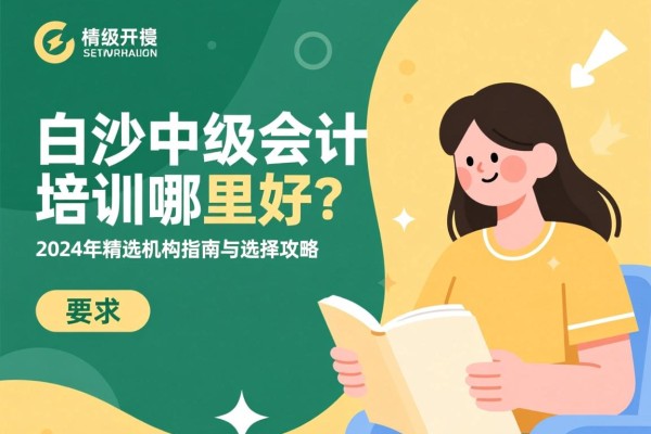 白沙中级会计培训哪里好？2024年精选机构指南与选择攻略