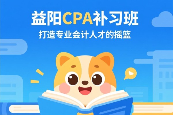 益阳CPA补习班，打造专业会计人才的摇篮