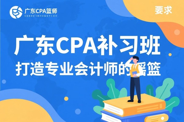 广东CPA补习班，打造专业会计师的摇篮