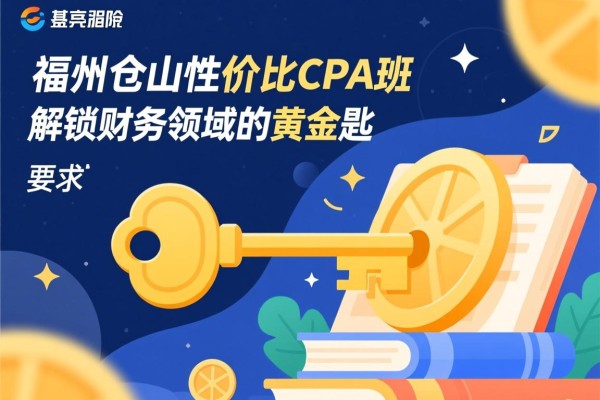 福州仓山性价比CPA班，解锁财务领域的黄金钥匙
