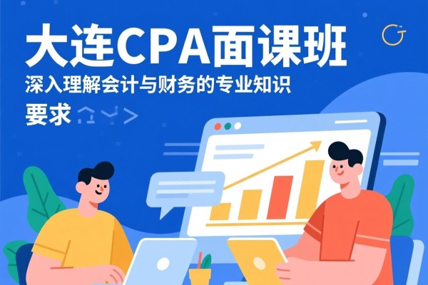 大连CPA面授班，深入理解会计与财务的专业知识