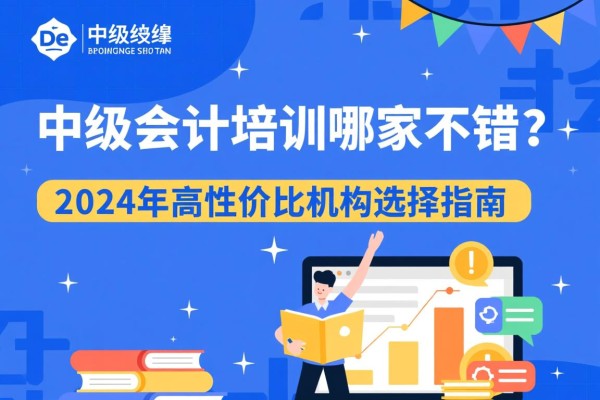 中级会计培训哪家不错？2024年高性价比机构选择指南