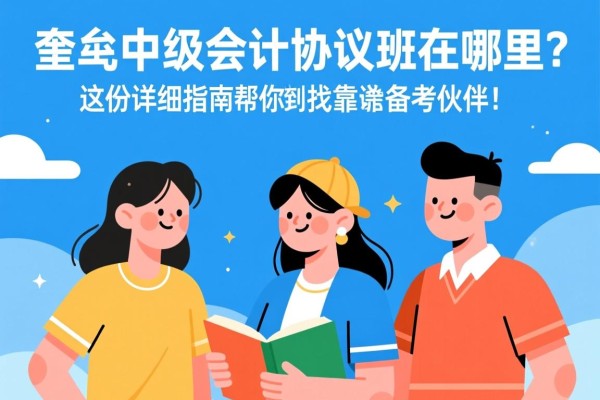 奎屯中级会计协议班在哪里？这份详细指南帮你找到靠谱备考伙伴！