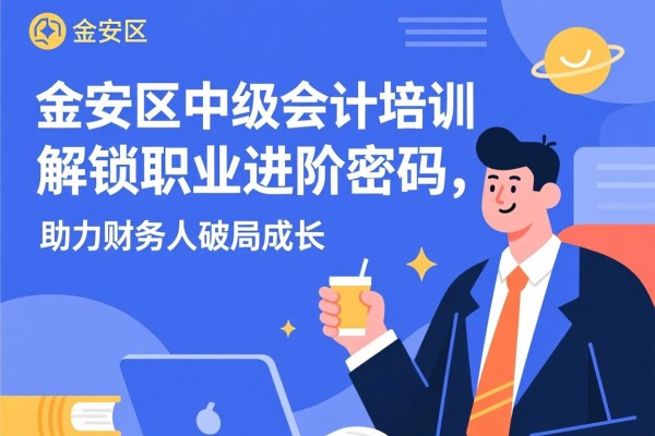 金安区中级会计培训，解锁职业进阶密码，助力财务人破局成长
