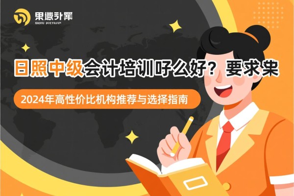 日照中级会计培训哪家好？2024年高性价比机构推荐与选择指南